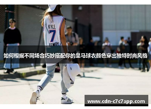 如何根据不同场合巧妙搭配你的皇马球衣颜色穿出独特时尚风格
