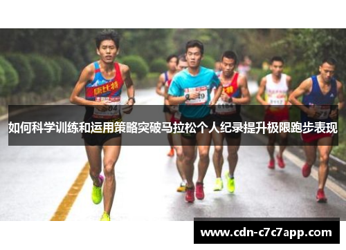如何科学训练和运用策略突破马拉松个人纪录提升极限跑步表现