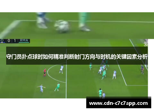 守门员扑点球时如何精准判断射门方向与时机的关键因素分析