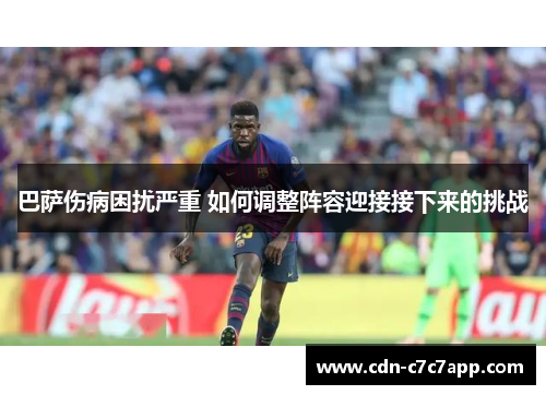 巴萨伤病困扰严重 如何调整阵容迎接接下来的挑战