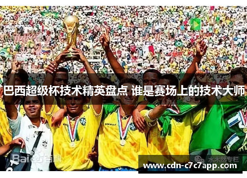 巴西超级杯技术精英盘点 谁是赛场上的技术大师