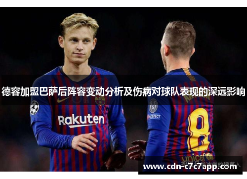 德容加盟巴萨后阵容变动分析及伤病对球队表现的深远影响
