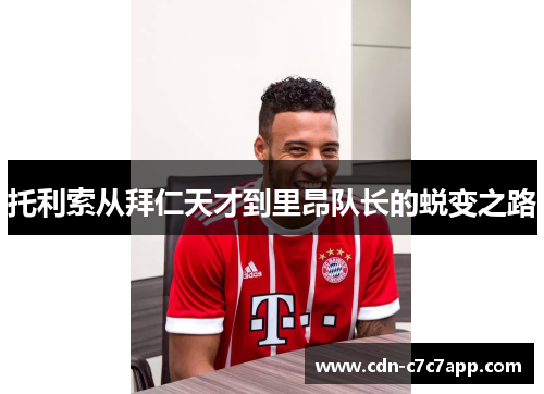 托利索从拜仁天才到里昂队长的蜕变之路