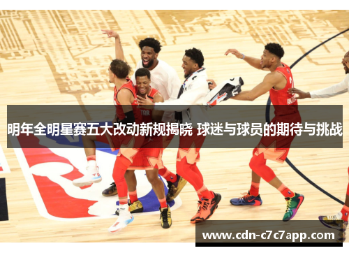 明年全明星赛五大改动新规揭晓 球迷与球员的期待与挑战