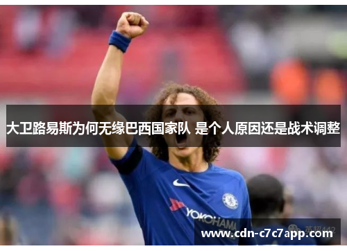 大卫路易斯为何无缘巴西国家队 是个人原因还是战术调整