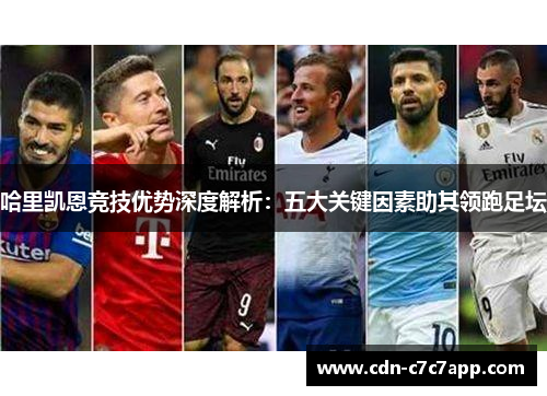 哈里凯恩竞技优势深度解析：五大关键因素助其领跑足坛