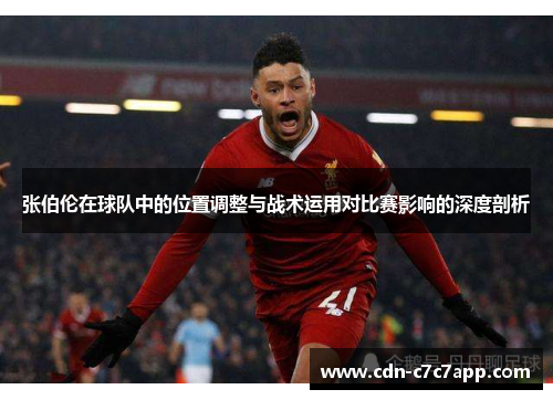 张伯伦在球队中的位置调整与战术运用对比赛影响的深度剖析