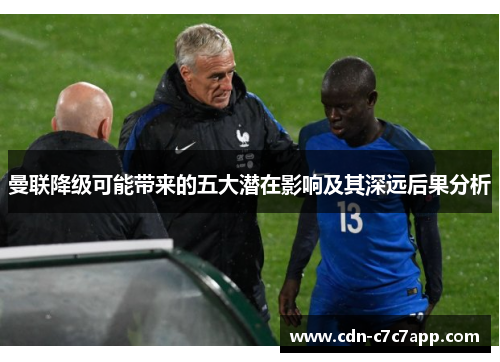 曼联降级可能带来的五大潜在影响及其深远后果分析 曼联降级可能带来的五大潜在影响及其深远后果分析