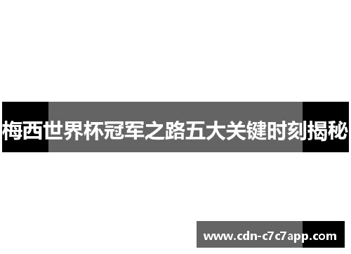 梅西世界杯冠军之路五大关键时刻揭秘