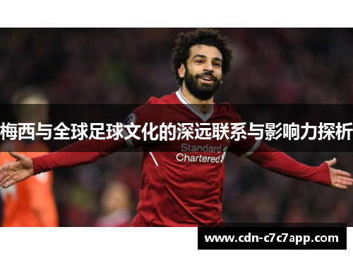 梅西与全球足球文化的深远联系与影响力探析