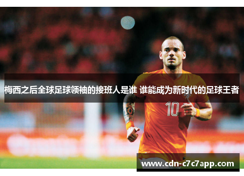 梅西之后全球足球领袖的接班人是谁 谁能成为新时代的足球王者