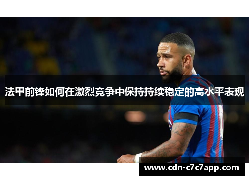 法甲前锋如何在激烈竞争中保持持续稳定的高水平表现