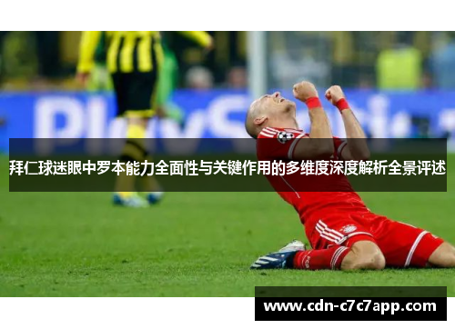 拜仁球迷眼中罗本能力全面性与关键作用的多维度深度解析全景评述 拜仁球迷眼中罗本能力全面性与关键作用的多维度深度解析全景评述