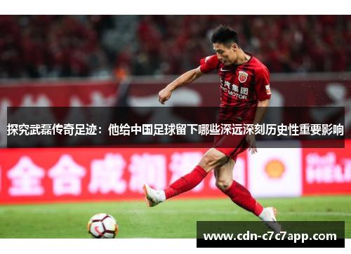 探究武磊传奇足迹:他给中国足球留下哪些深远深刻历史性重要影响 探究武磊传奇足迹:他给中国足球留下哪些深远深刻历史性重要影响