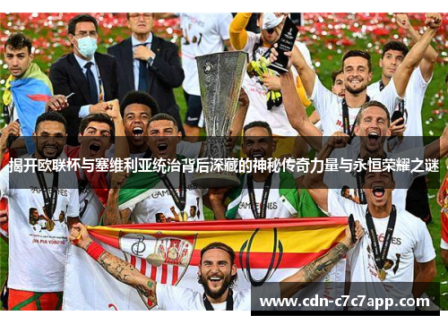 揭开欧联杯与塞维利亚统治背后深藏的神秘传奇力量与永恒荣耀之谜