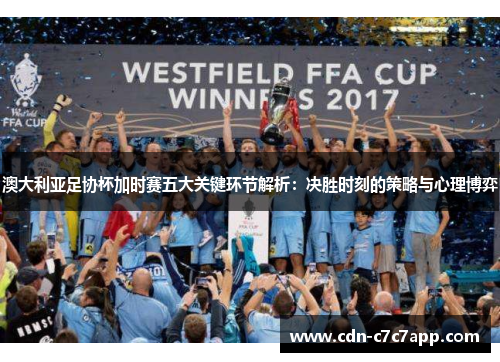 澳大利亚足协杯加时赛五大关键环节解析：决胜时刻的策略与心理博弈