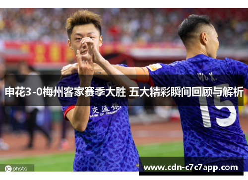 申花3-0梅州客家赛季大胜 五大精彩瞬间回顾与解析