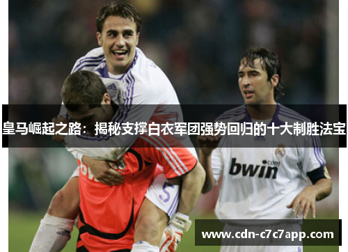 皇马崛起之路：揭秘支撑白衣军团强势回归的十大制胜法宝