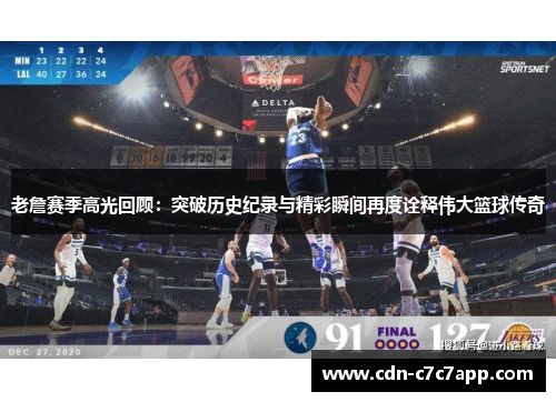 老詹赛季高光回顾：突破历史纪录与精彩瞬间再度诠释伟大篮球传奇