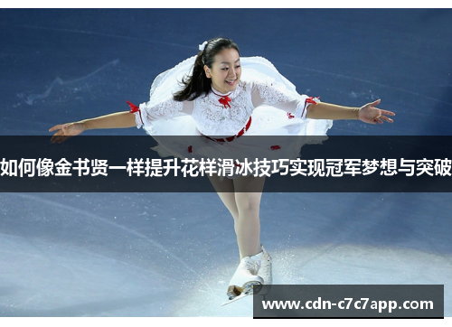 如何像金书贤一样提升花样滑冰技巧实现冠军梦想与突破