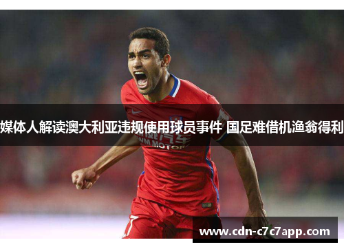 媒体人解读澳大利亚违规使用球员事件 国足难借机渔翁得利