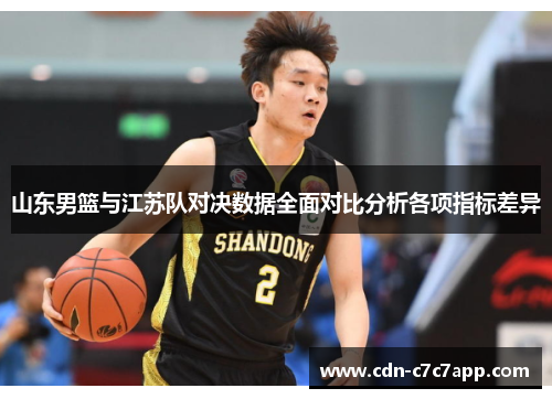 山东男篮与江苏队对决数据全面对比分析各项指标差异 山东男篮与江苏队对决数据全面对比分析各项指标差异