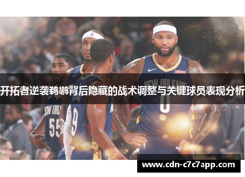 开拓者逆袭鹈鹕背后隐藏的战术调整与关键球员表现分析 开拓者逆袭鹈鹕背后隐藏的战术调整与关键球员表现分析