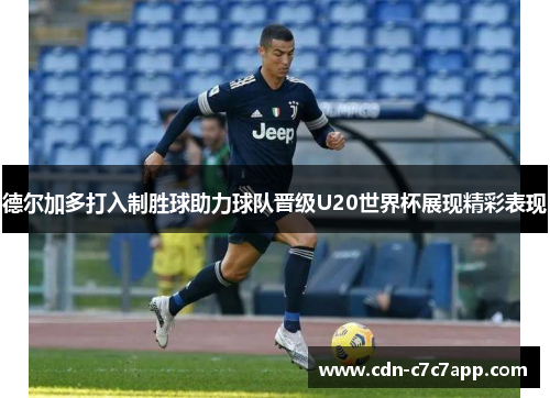 德尔加多打入制胜球助力球队晋级U20世界杯展现精彩表现 德尔加多打入制胜球助力球队晋级U20世界杯展现精彩表现