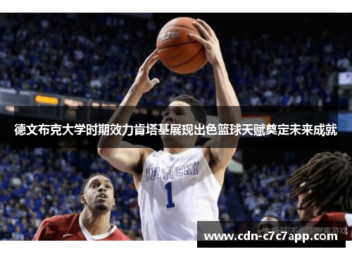 德文布克大学时期效力肯塔基展现出色篮球天赋奠定未来成就