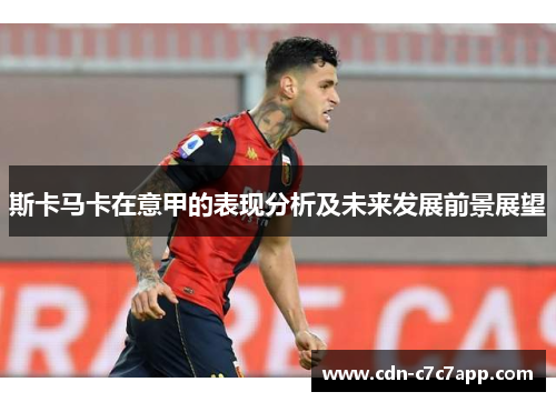 斯卡马卡在意甲的表现分析及未来发展前景展望 斯卡马卡在意甲的表现分析及未来发展前景展望