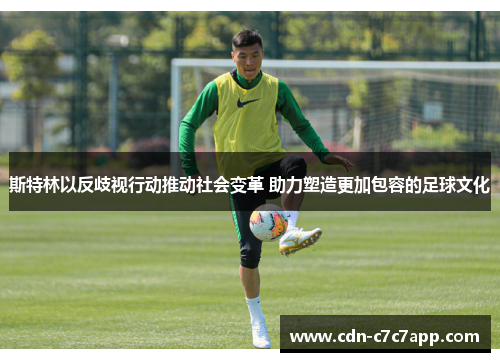斯特林以反歧视行动推动社会变革 助力塑造更加包容的足球文化 斯特林以反歧视行动推动社会变革 助力塑造更加包容的足球文化
