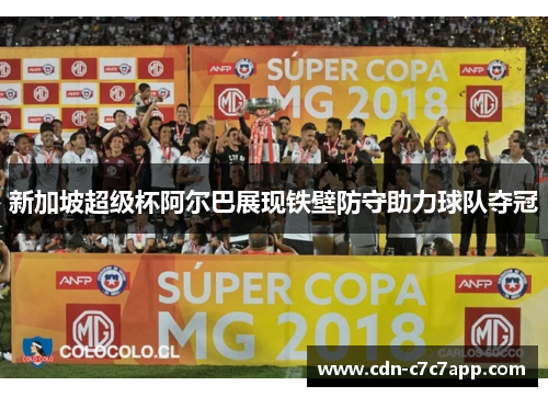 新加坡超级杯阿尔巴展现铁壁防守助力球队夺冠
