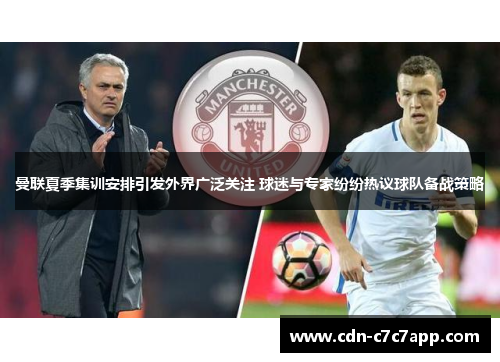曼联夏季集训安排引发外界广泛关注 球迷与专家纷纷热议球队备战策略 曼联夏季集训安排引发外界广泛关注 球迷与专家纷纷热议球队备战策略