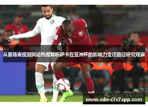 从赛场表现到舆论热度解析萨卡在亚洲杯的影响力变迁路径研究观察