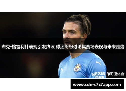 杰克·格雷利什表现引发热议 球迷纷纷讨论其赛场表现与未来走势