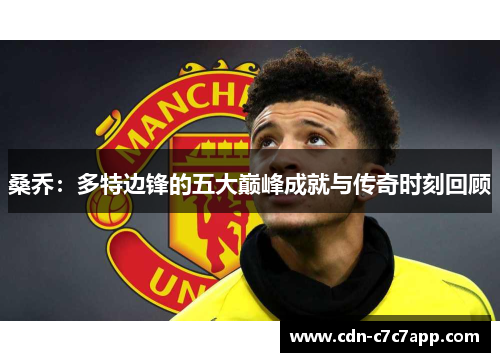 桑乔：多特边锋的五大巅峰成就与传奇时刻回顾