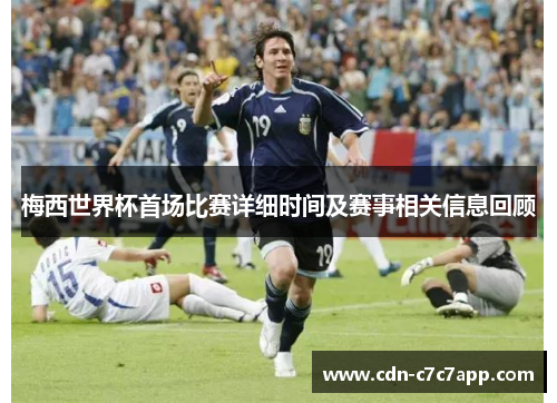 梅西世界杯首场比赛详细时间及赛事相关信息回顾