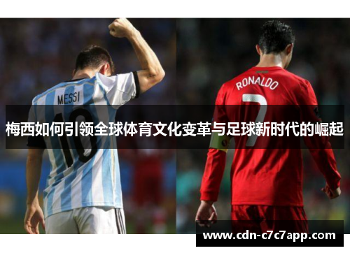 梅西如何引领全球体育文化变革与足球新时代的崛起