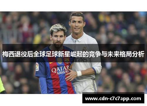 梅西退役后全球足球新星崛起的竞争与未来格局分析