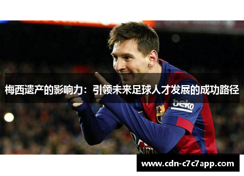 梅西遗产的影响力：引领未来足球人才发展的成功路径