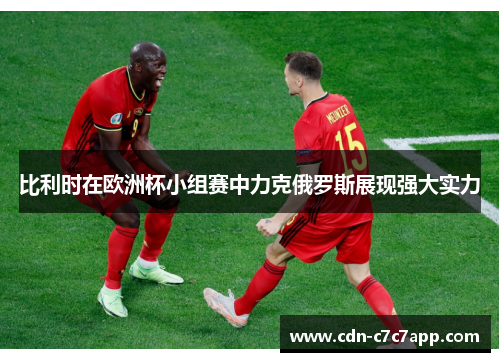 比利时在欧洲杯小组赛中力克俄罗斯展现强大实力