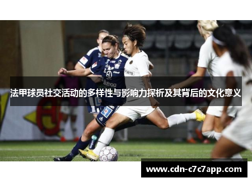 法甲球员社交活动的多样性与影响力探析及其背后的文化意义