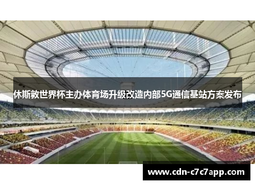 休斯敦世界杯主办体育场升级改造内部5G通信基站方案发布