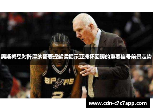 奥斯梅恩对阵摩纳哥表现解读揭示亚洲杯回暖的重要信号前景走势