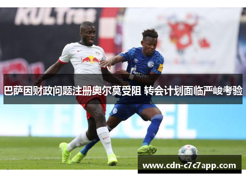 巴萨因财政问题注册奥尔莫受阻 转会计划面临严峻考验 巴萨因财政问题注册奥尔莫受阻 转会计划面临严峻考验