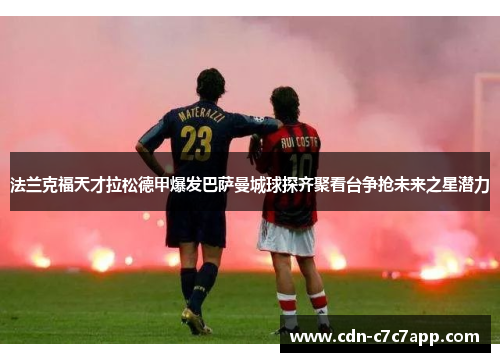 法兰克福天才拉松德甲爆发巴萨曼城球探齐聚看台争抢未来之星潜力