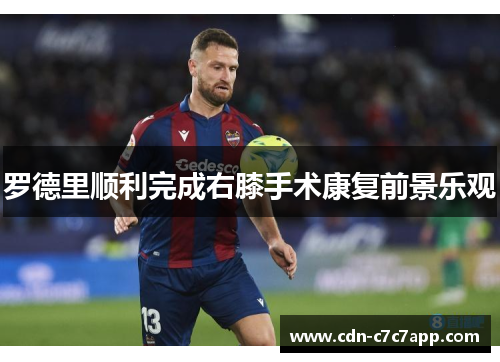 罗德里顺利完成右膝手术康复前景乐观