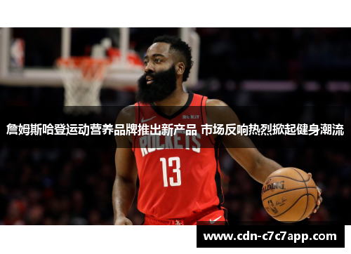 詹姆斯哈登运动营养品牌推出新产品 市场反响热烈掀起健身潮流 詹姆斯哈登运动营养品牌推出新产品 市场反响热烈掀起健身潮流