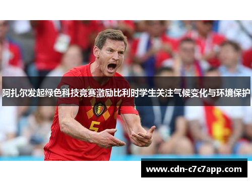 阿扎尔发起绿色科技竞赛激励比利时学生关注气候变化与环境保护